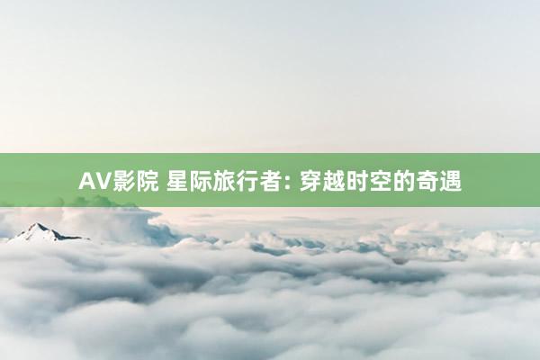 AV影院 星际旅行者: 穿越时空的奇遇