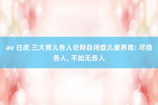 av 白虎 三大育儿各人论辩自闭症儿童养育: 尽信各人， 不如无各人