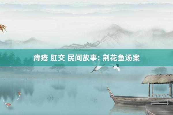 痔疮 肛交 民间故事: 荆花鱼汤案