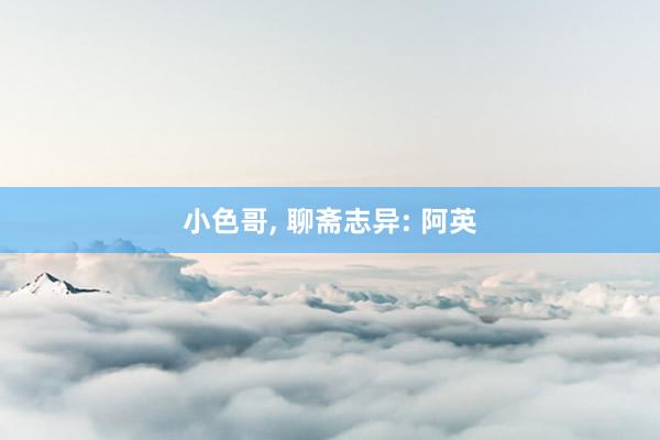 小色哥， 聊斋志异: 阿英