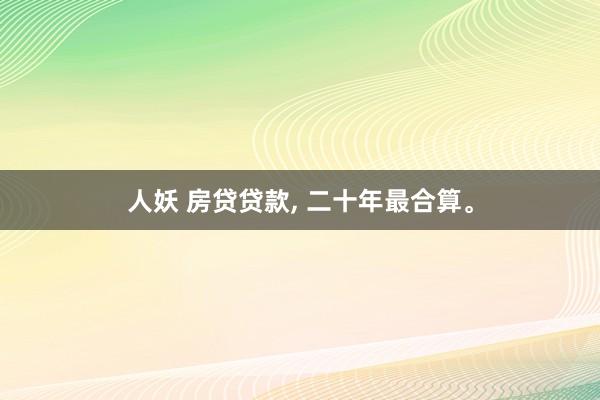 人妖 房贷贷款， 二十年最合算。
