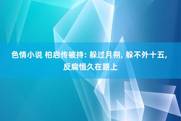 色情小说 柏启传被持: 躲过月朔， 躲不外十五， 反腐恒久在路上