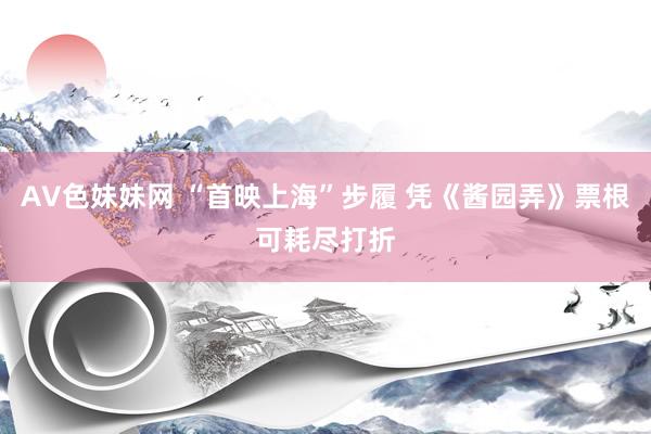 AV色妹妹网 “首映上海”步履 凭《酱园弄》票根可耗尽打折