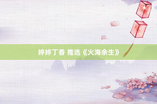 婷婷丁香 推选《火海余生》