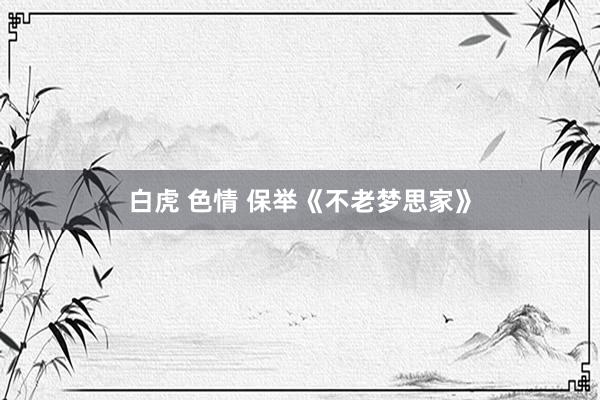 白虎 色情 保举《不老梦思家》